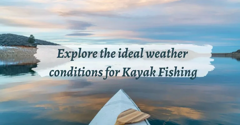 Ultimate Ideal Weather Conditions for Kayak Fishing 2024